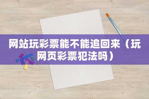 網(wǎng)站玩彩票能不能追回來（玩網(wǎng)頁彩票犯法嗎）