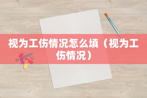 視為工傷情況怎么填（視為工傷情況）