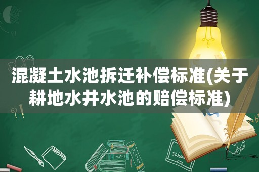 混凝土水池拆遷補償標準(關于耕地水井水池的賠償標準)