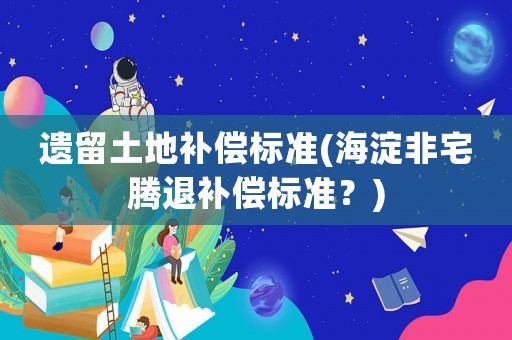 遺留土地補償標準(海淀非宅騰退補償標準？)