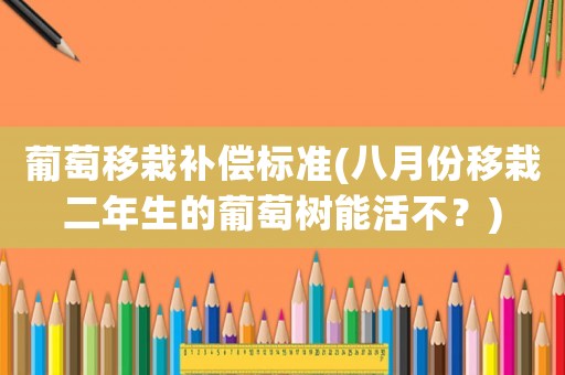 葡萄移栽補償標準(八月份移栽二年生的葡萄樹能活不？)