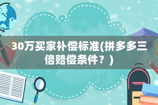 30萬買家補償標準(拼多多三倍賠償條件？)