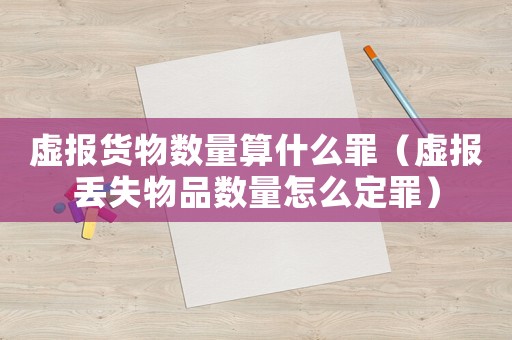 虛報貨物數(shù)量算什么罪（虛報丟失物品數(shù)量怎么定罪）