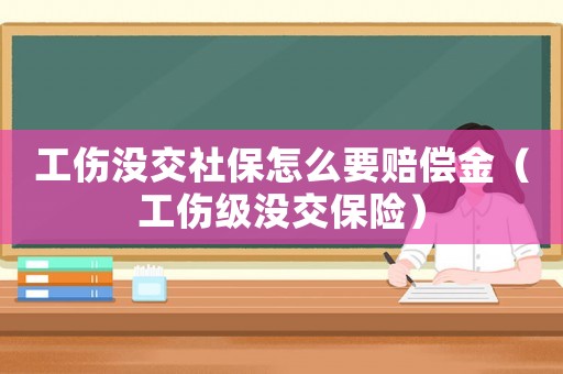 工傷沒交社保怎么要賠償金（工傷級沒交保險）