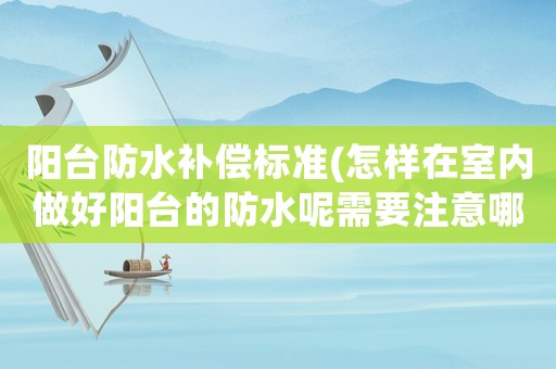 陽臺防水補償標準(怎樣在室內做好陽臺的防水呢需要注意哪些問題)