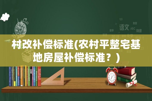村改補償標準(農村平整宅基地房屋補償標準？)