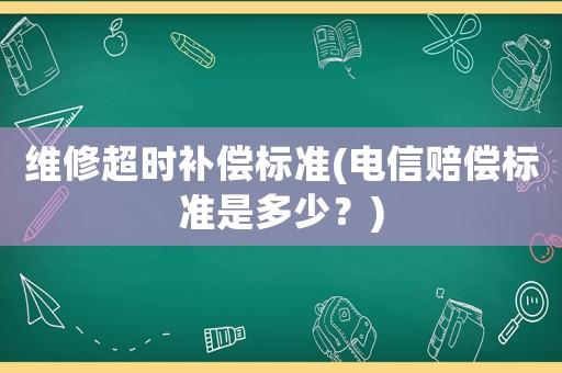 維修超時補償標準(電信賠償標準是多少？)