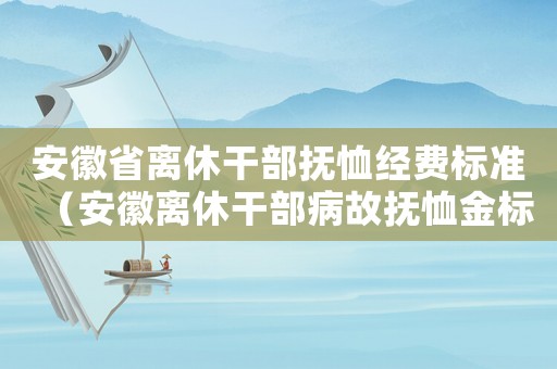 安徽省離休干部撫恤經費標準（安徽離休干部病故撫恤金標準）
