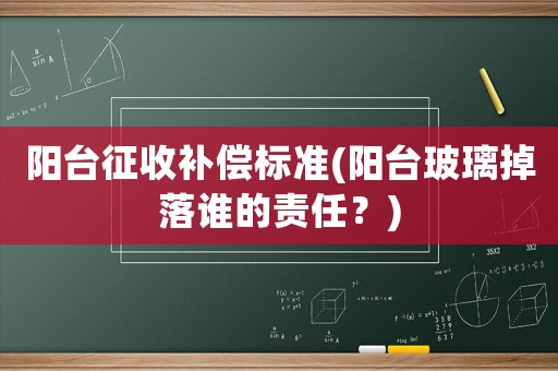 陽臺征收補償標準(陽臺玻璃掉落誰的責任？)