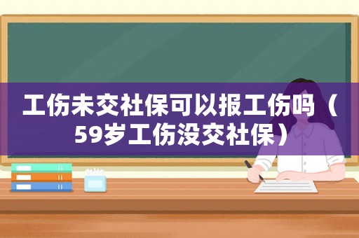 工傷未交社保可以報(bào)工傷嗎（59歲工傷沒(méi)交社保）