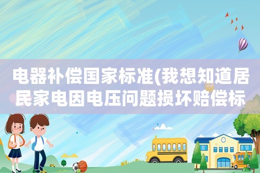 電器補償國家標準(我想知道居民家電因電壓問題損壞賠償標準是什么？)