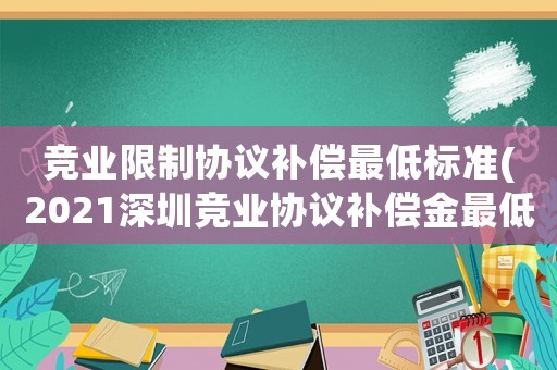 競業(yè)限制協(xié)議補償最低標準(2021深圳競業(yè)協(xié)議補償金最低標準？)