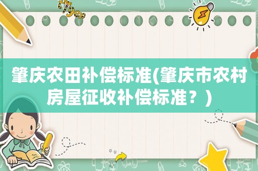 肇慶農田補償標準(肇慶市農村房屋征收補償標準？)
