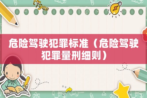 危險(xiǎn)駕駛犯罪標(biāo)準(zhǔn)（危險(xiǎn)駕駛犯罪量刑細(xì)則）