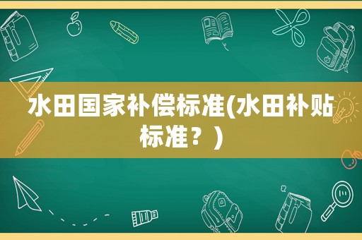 水田國(guó)家補(bǔ)償標(biāo)準(zhǔn)(水田補(bǔ)貼標(biāo)準(zhǔn)？)