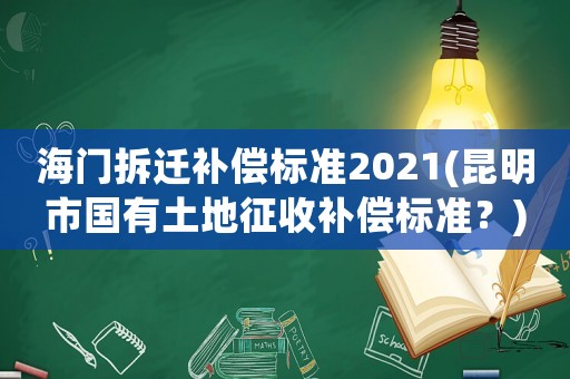 海門(mén)拆遷補(bǔ)償標(biāo)準(zhǔn)2021(昆明市國(guó)有土地征收補(bǔ)償標(biāo)準(zhǔn)？)