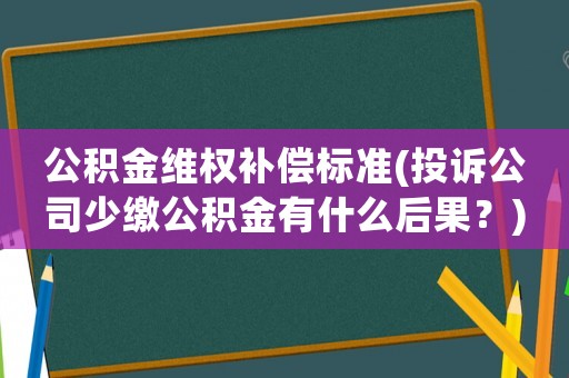 公積金維權補償標準(投訴公司少繳公積金有什么后果？)