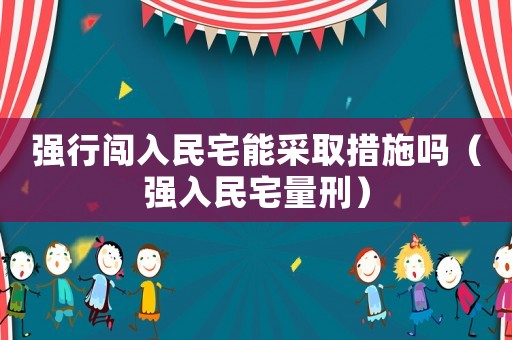 強行闖入民宅能采取措施嗎（強入民宅量刑）