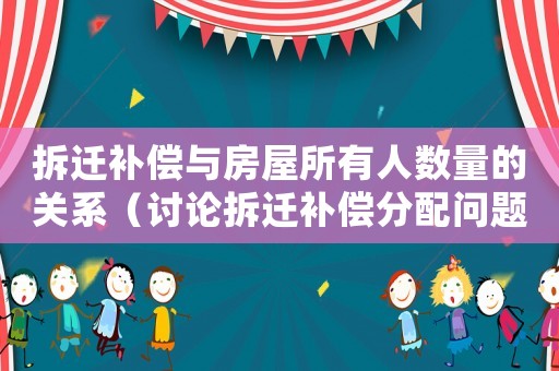 拆遷補償與房屋所有人數量的關系（討論拆遷補償分配問題）