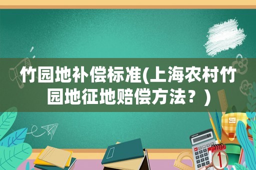 竹園地補償標準(上海農村竹園地征地賠償方法？)