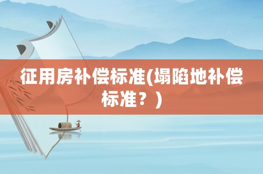 征用房補償標準(塌陷地補償標準？)