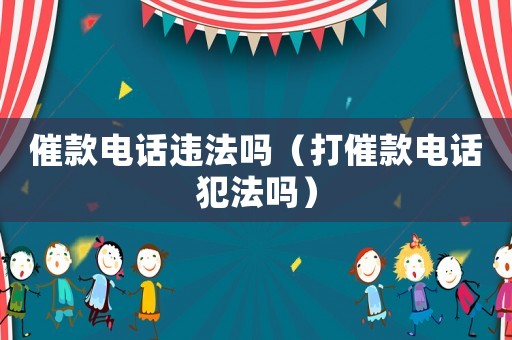 催款電話違法嗎（打催款電話犯法嗎）