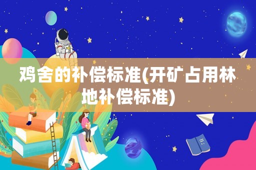 雞舍的補(bǔ)償標(biāo)準(zhǔn)(開礦占用林地補(bǔ)償標(biāo)準(zhǔn))