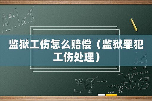 監獄工傷怎么賠償（監獄罪犯工傷處理）