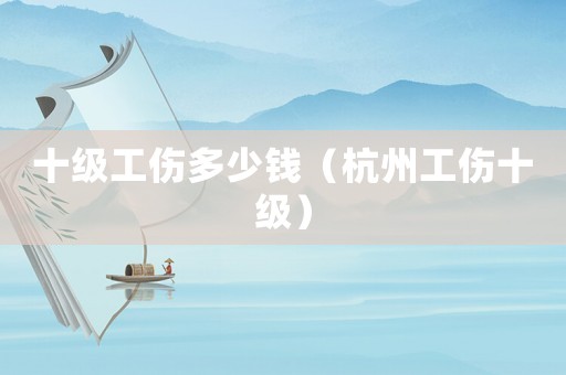 十級工傷多少錢（杭州工傷十級）