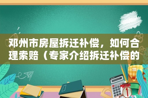鄧州市房屋拆遷補(bǔ)償，如何合理索賠（專家介紹拆遷補(bǔ)償?shù)膸讉€(gè)關(guān)鍵點(diǎn)）