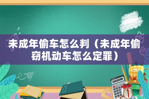 未成年偷車(chē)怎么判（未成年偷竊機(jī)動(dòng)車(chē)怎么定罪）