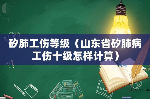 矽肺工傷等級（山東省矽肺病工傷十級怎樣計算）