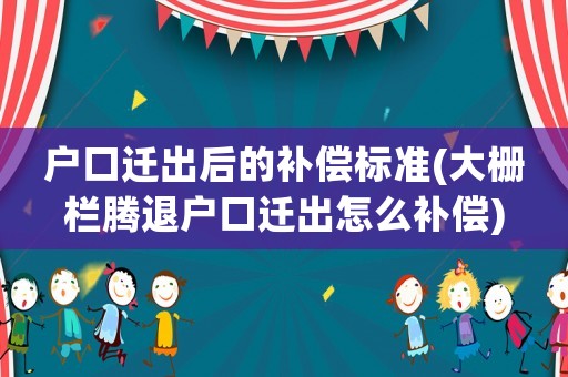 戶口遷出后的補償標準(大柵欄騰退戶口遷出怎么補償)