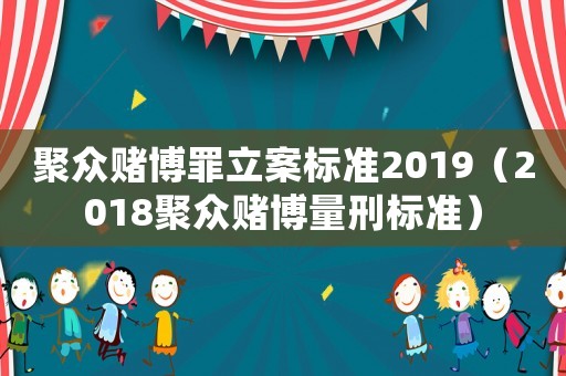 聚眾賭博罪立案標準2019（2018聚眾賭博量刑標準）