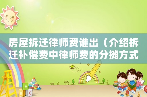 房屋拆遷律師費(fèi)誰出（介紹拆遷補(bǔ)償費(fèi)中律師費(fèi)的分?jǐn)偡绞剑? title=