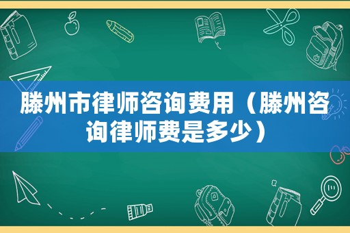 滕州市律師咨詢費用（滕州咨詢律師費是多少）