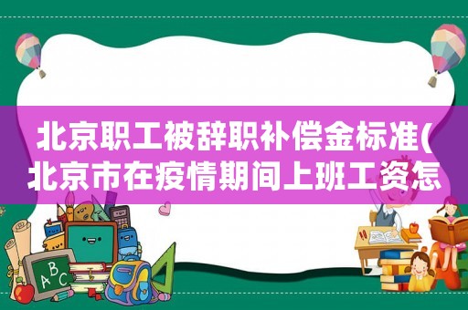 北京職工被辭職補償金標準(北京市在疫情期間上班工資怎么發(fā)放？)