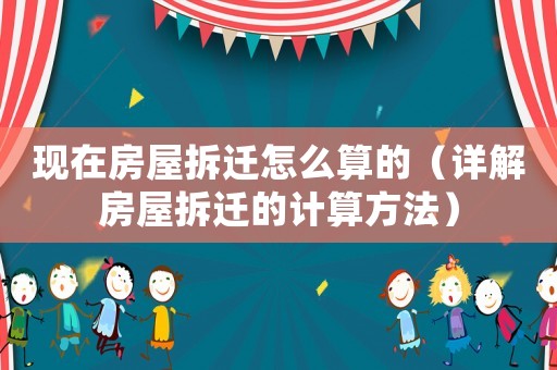 現在房屋拆遷怎么算的（詳解房屋拆遷的計算方法）