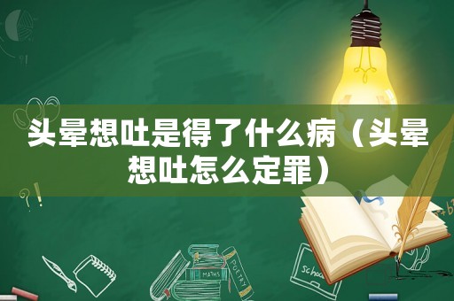 頭暈想吐是得了什么病（頭暈想吐怎么定罪）