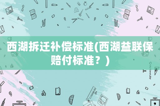 西湖拆遷補償標準(西湖益聯保賠付標準？)