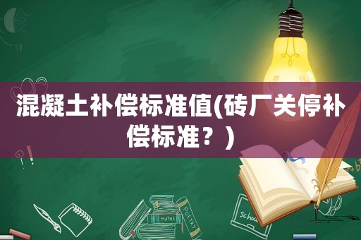 混凝土補償標準值(磚廠關停補償標準？)