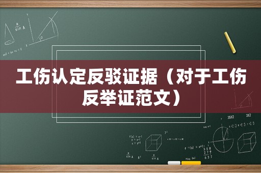 工傷認(rèn)定反駁證據(jù)（對(duì)于工傷反舉證范文）