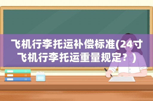 飛機行李托運補償標準(24寸飛機行李托運重量規定？)