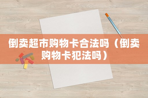 倒賣超市購物卡合法嗎（倒賣購物卡犯法嗎）