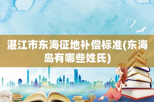 湛江市東海征地補償標準(東海島有哪些姓氏)
