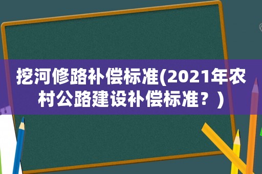 挖河修路補償標準(2021年農村公路建設補償標準？)