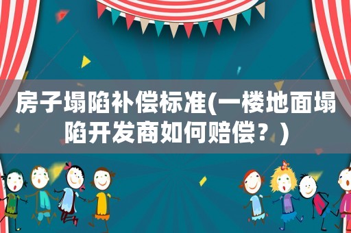 房子塌陷補(bǔ)償標(biāo)準(zhǔn)(一樓地面塌陷開發(fā)商如何賠償？)