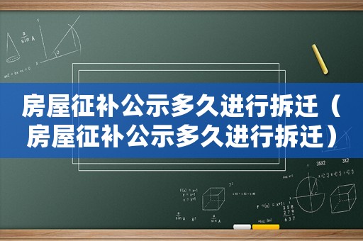 房屋征補公示多久進行拆遷（房屋征補公示多久進行拆遷）