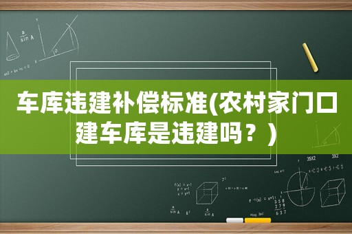 車庫違建補償標準(農村家門口建車庫是違建嗎？)
