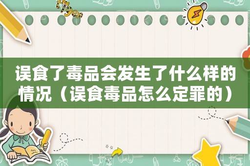 誤食了毒品會發生了什么樣的情況（誤食毒品怎么定罪的）